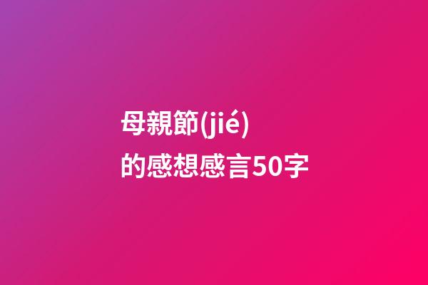 母親節(jié)的感想感言50字