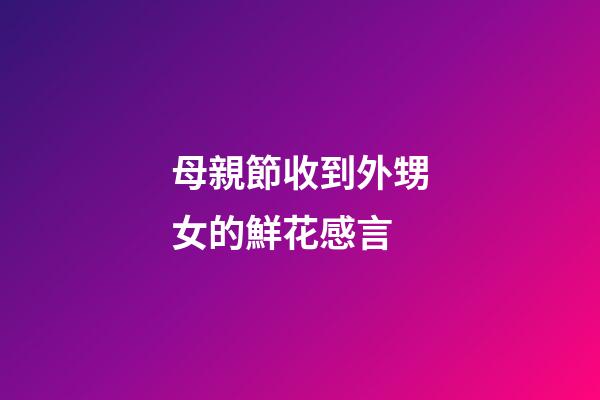 母親節收到外甥女的鮮花感言
