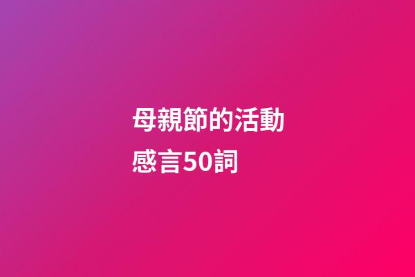 母親節的活動感言50詞