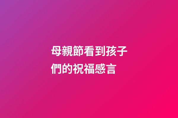 母親節看到孩子們的祝福感言