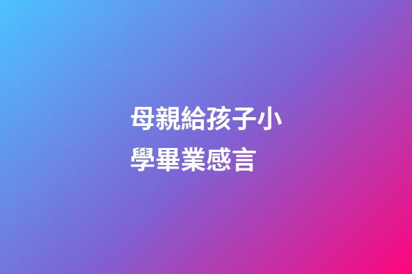 母親給孩子小學畢業感言