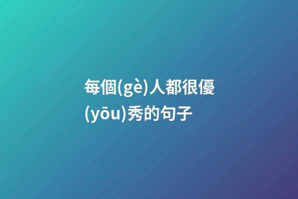 每個(gè)人都很優(yōu)秀的句子