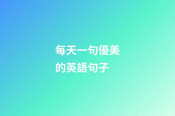 每天一句優美的英語句子