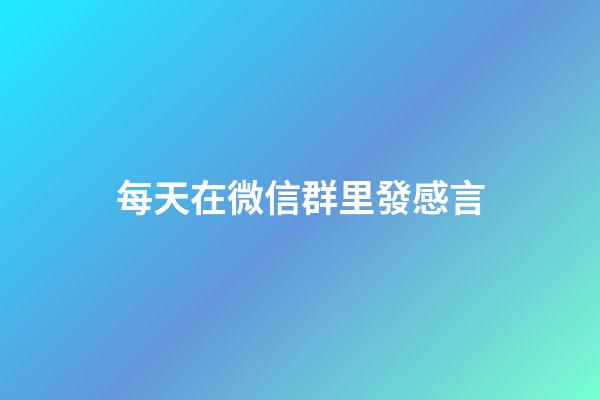 每天在微信群里發感言