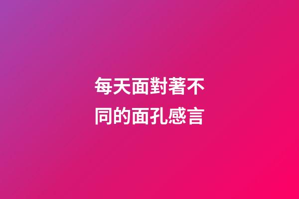 每天面對著不同的面孔感言