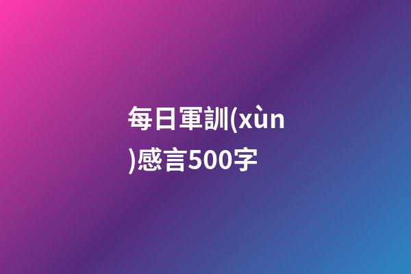 每日軍訓(xùn)感言500字