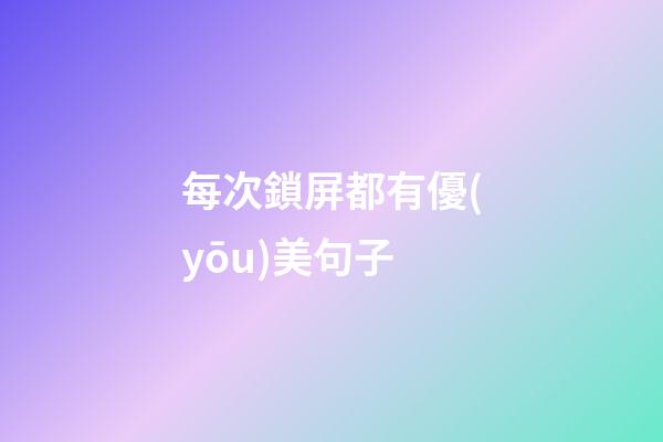 每次鎖屏都有優(yōu)美句子