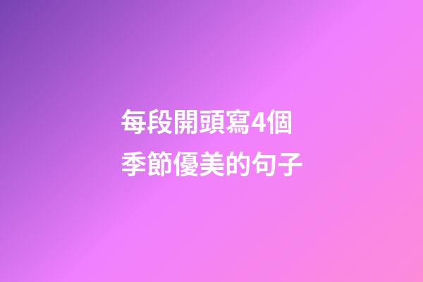每段開頭寫4個季節優美的句子