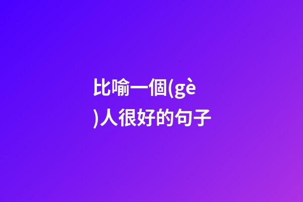 比喻一個(gè)人很好的句子