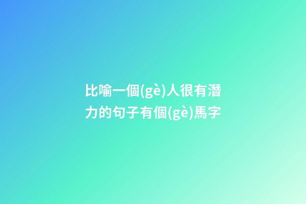 比喻一個(gè)人很有潛力的句子有個(gè)馬字