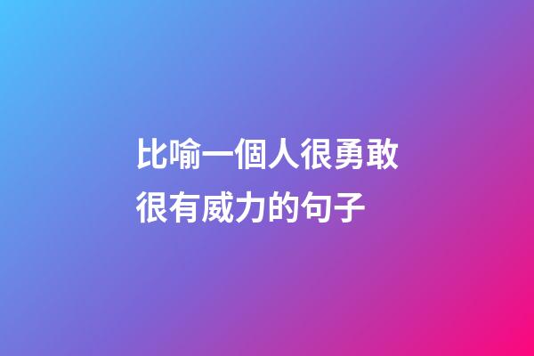 比喻一個人很勇敢很有威力的句子