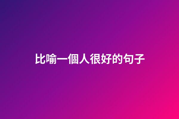 比喻一個人很好的句子