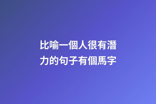 比喻一個人很有潛力的句子有個馬字