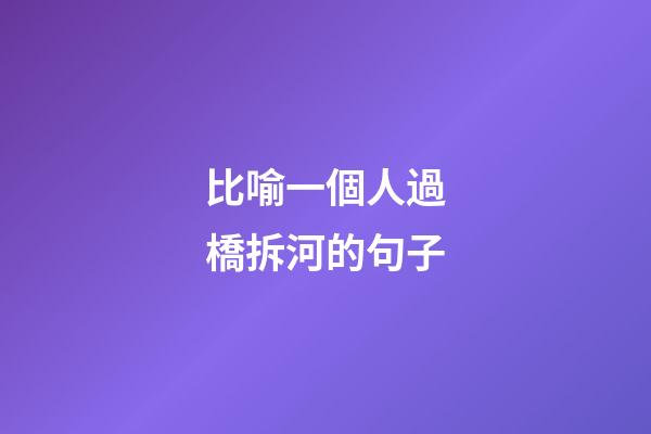 比喻一個人過橋拆河的句子