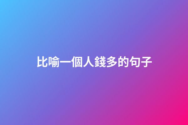 比喻一個人錢多的句子