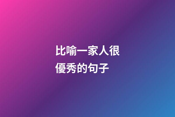 比喻一家人很優秀的句子