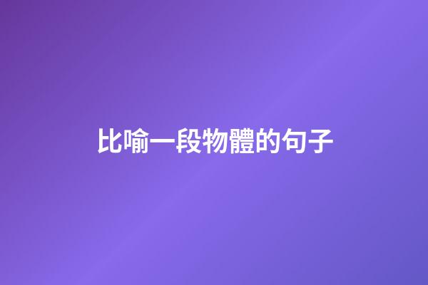 比喻一段物體的句子