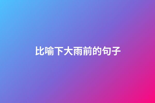 比喻下大雨前的句子