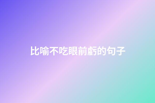 比喻不吃眼前虧的句子