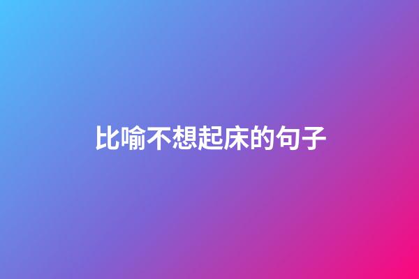 比喻不想起床的句子