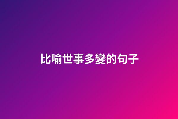 比喻世事多變的句子
