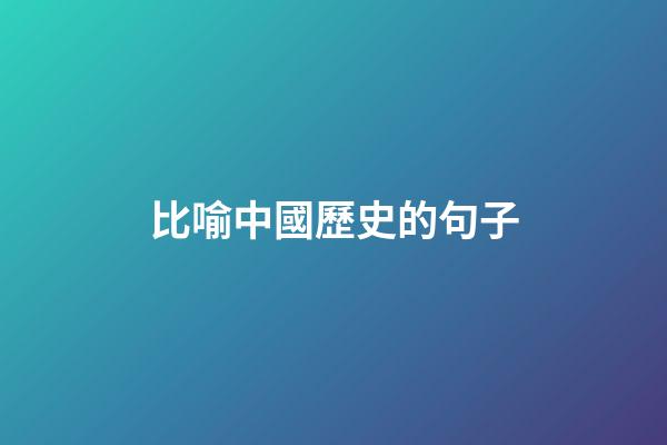 比喻中國歷史的句子