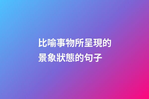比喻事物所呈現的景象狀態的句子