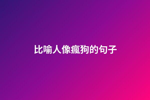 比喻人像瘋狗的句子