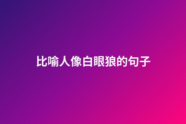 比喻人像白眼狼的句子