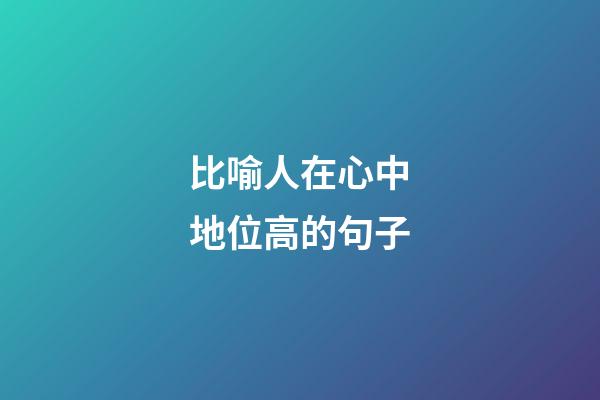 比喻人在心中地位高的句子
