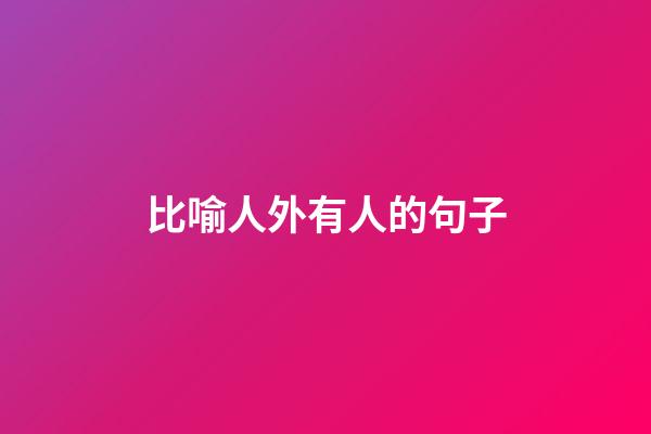 比喻人外有人的句子