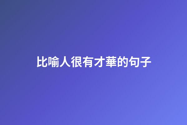 比喻人很有才華的句子
