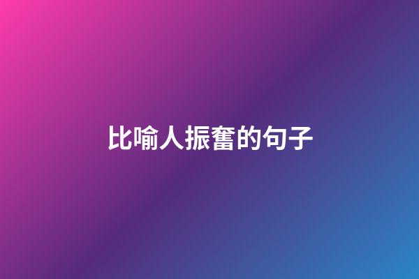 比喻人振奮的句子