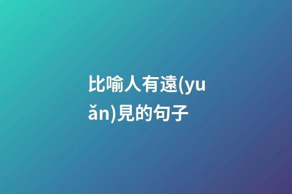 比喻人有遠(yuǎn)見的句子