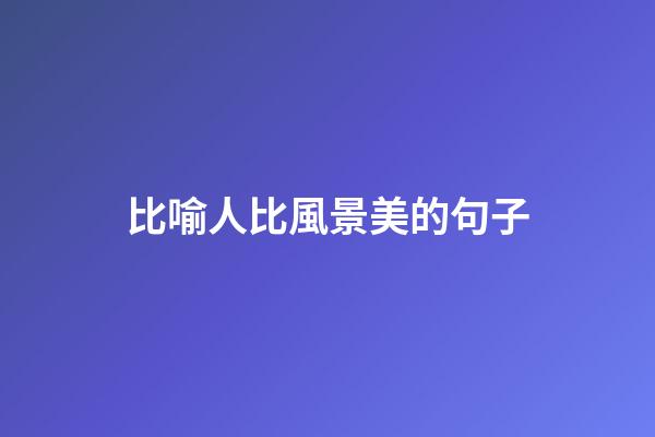比喻人比風景美的句子