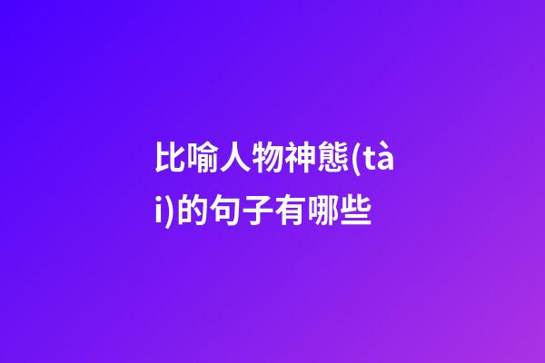比喻人物神態(tài)的句子有哪些
