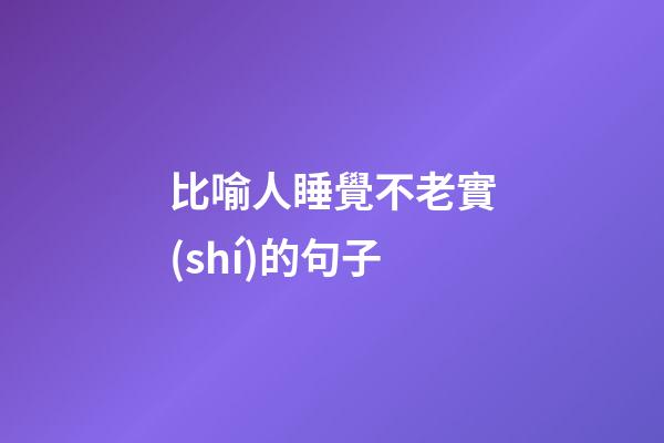 比喻人睡覺不老實(shí)的句子