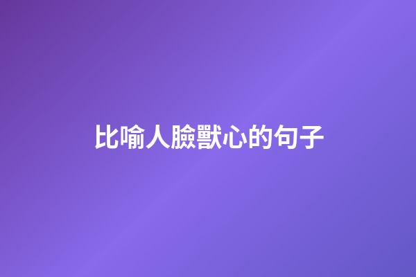 比喻人臉獸心的句子