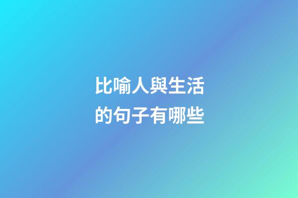 比喻人與生活的句子有哪些