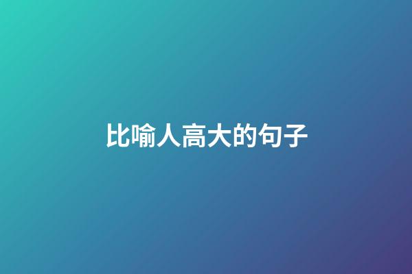 比喻人高大的句子