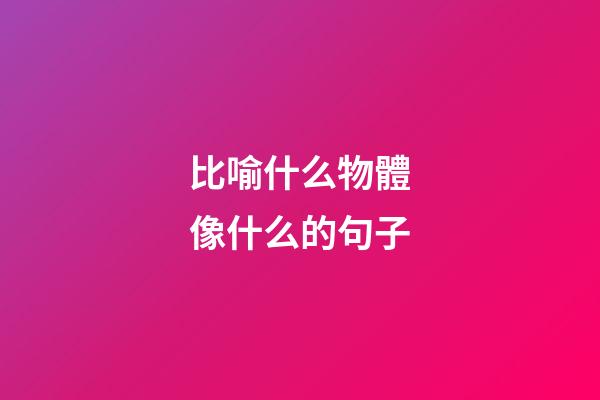 比喻什么物體像什么的句子