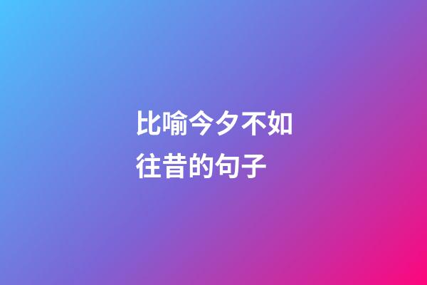 比喻今夕不如往昔的句子