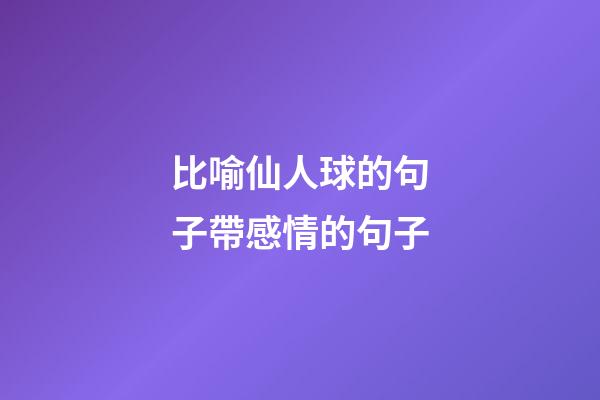 比喻仙人球的句子帶感情的句子