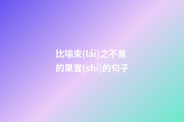 比喻來(lái)之不易的果實(shí)的句子