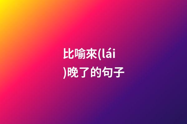 比喻來(lái)晚了的句子