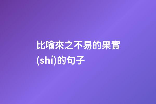 比喻來之不易的果實(shí)的句子