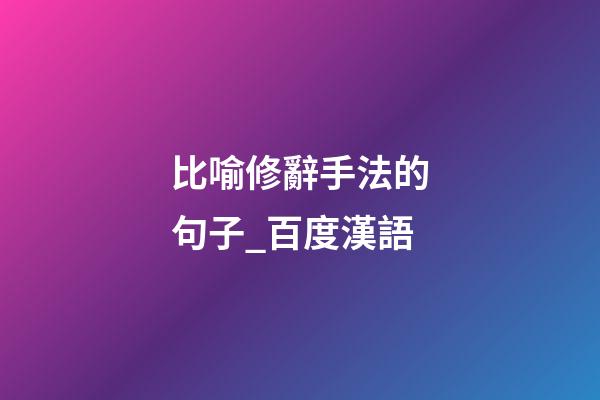 比喻修辭手法的句子_百度漢語