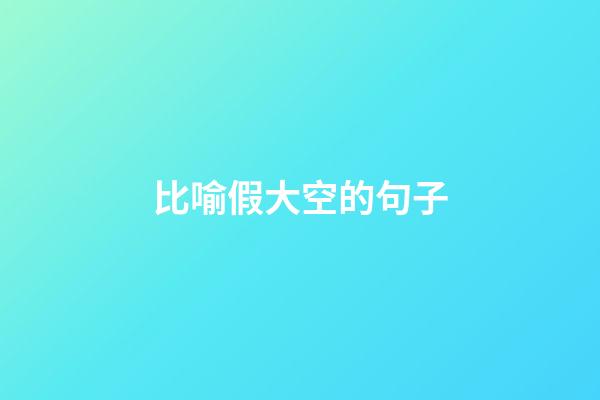 比喻假大空的句子