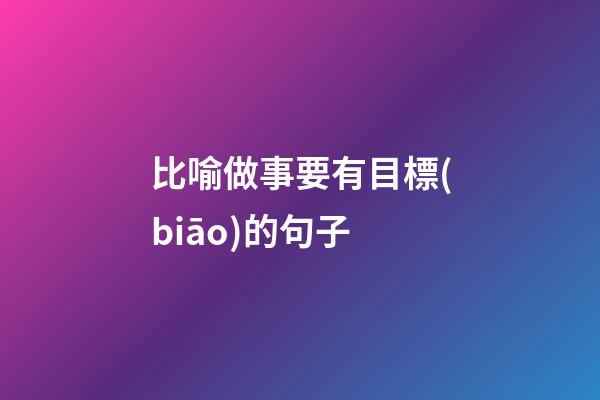 比喻做事要有目標(biāo)的句子
