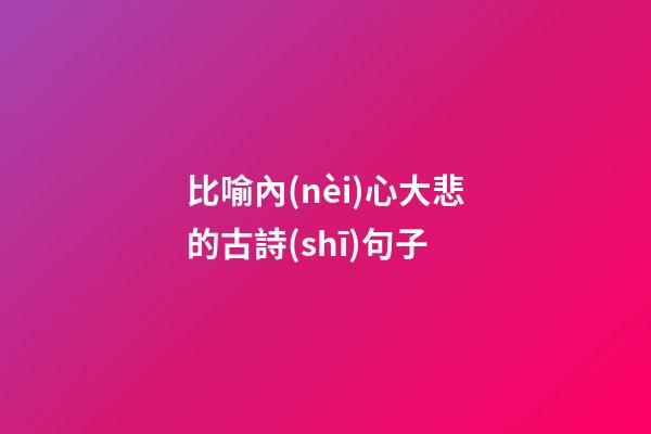 比喻內(nèi)心大悲的古詩(shī)句子